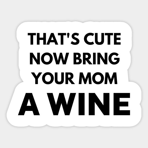 That's cute now bring your mom a wine Sticker by Word and Saying